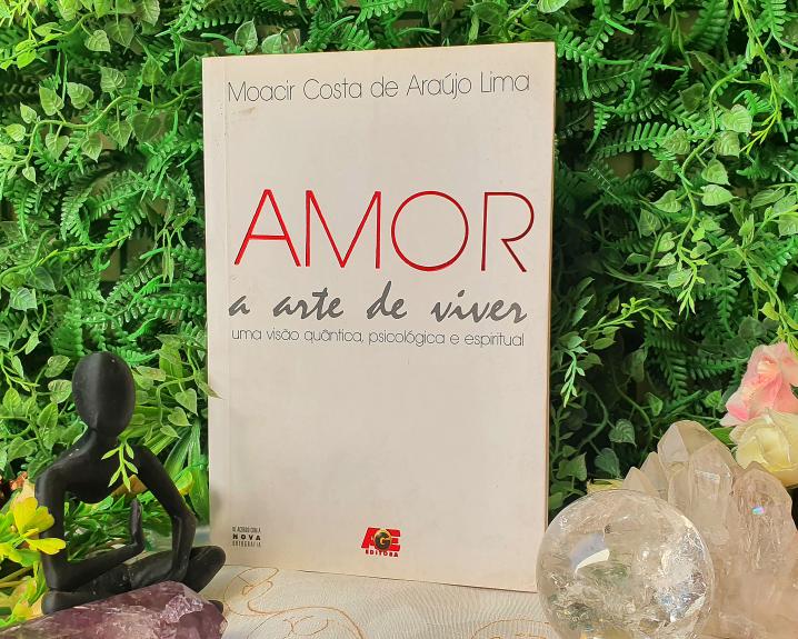 Amor a Arte de Viver. Uma Visão Quântica Psicológica e Espiritual