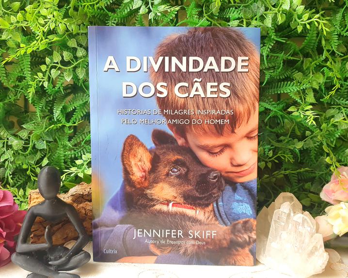 A Divindade dos Cães: Histórias de Milagres Inspiradas Pelo Melhor Amigo do Homem  por Jennifer Skiff
