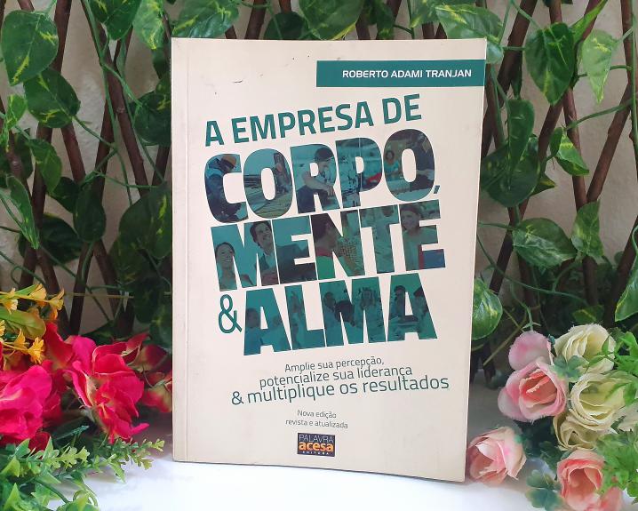 A empresa de corpo, mente e alma: Amplie sua percepção, potencialize sua liderança e multiplique os resultados